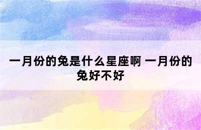 一月份的兔是什么星座啊 一月份的兔好不好